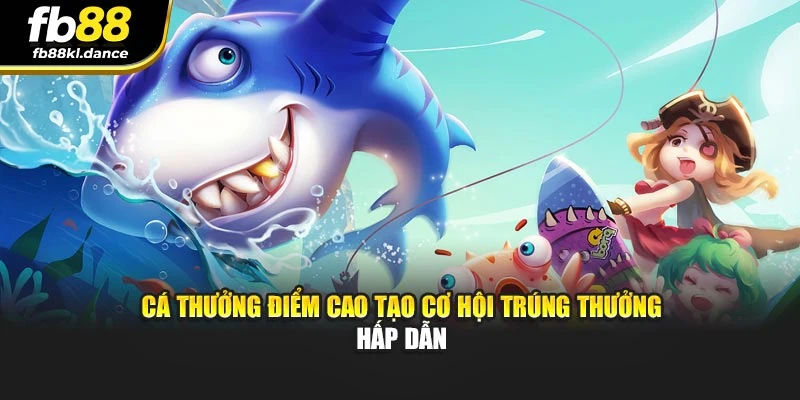 Cá thưởng điểm cao tạo cơ hội trúng thưởng hấp dẫn