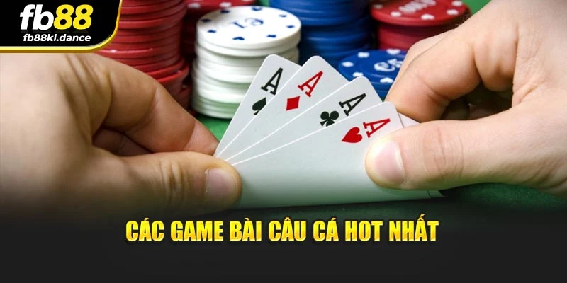 Các game bài câu cá hot nhất