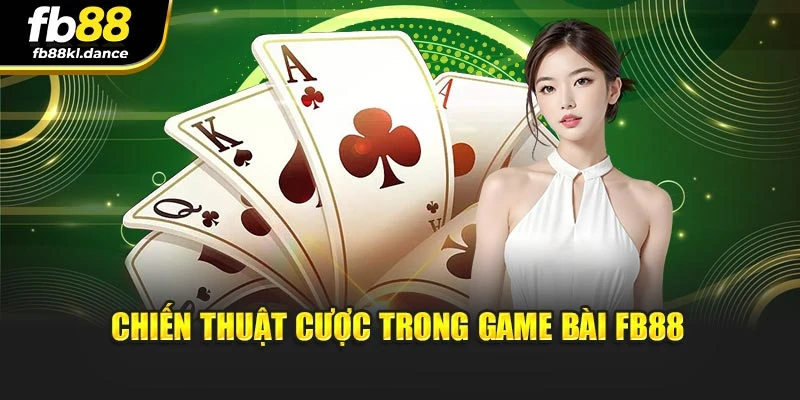 Chiến thuật cược trong game bài FB88