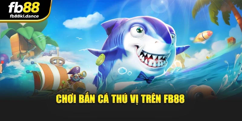 Chơi bắn cá thú vị trên FB88