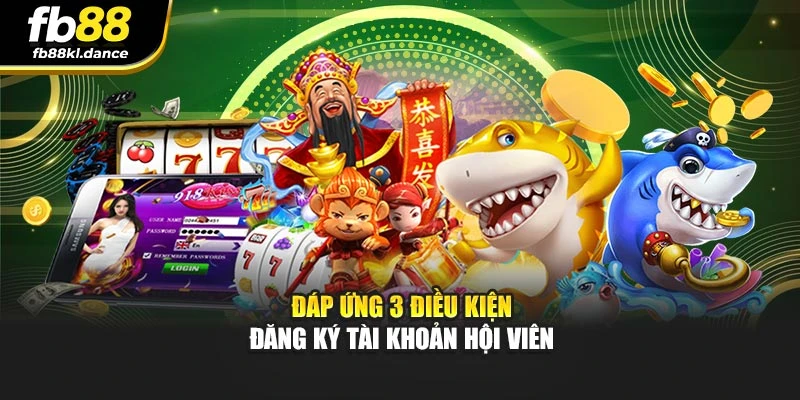 Đáp ứng 3 điều kiện đăng ký tài khoản hội viên