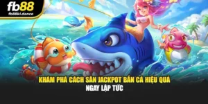 Khám Phá Cách Săn Jackpot Bắn Cá Hiệu Quả Ngay Lập Tức