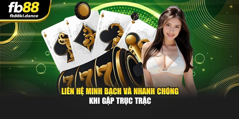 Liên hệ minh bạch và nhanh chóng khi gặp trục trặc