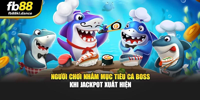 Người chơi nhắm mục tiêu cá boss khi Jackpot xuất hiện