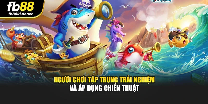 Người chơi tập trung trải nghiệm và áp dụng chiến thuật
