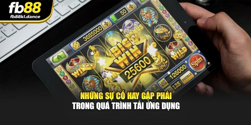 Những sự cố hay gặp phải trong quá trình tải ứng dụng