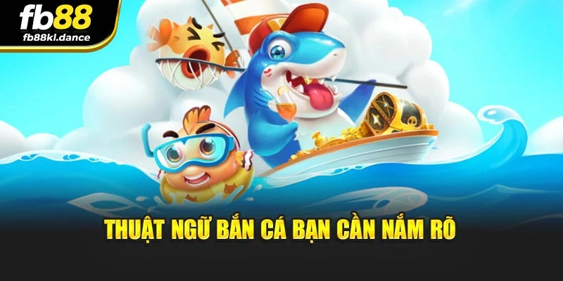 Thuật ngữ bắn cá bạn cần nắm rõ