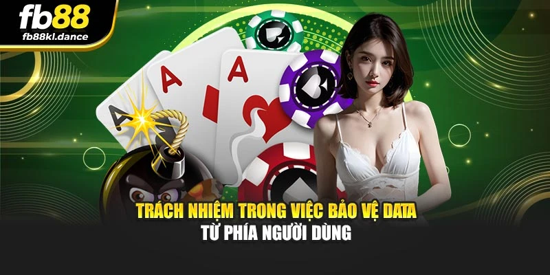 Trách nhiệm trong việc bảo vệ data từ phía người dùng