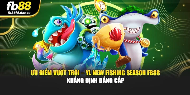 Ưu điểm vượt trội – YL New Fishing Season FB88 khẳng định đẳng cấp
